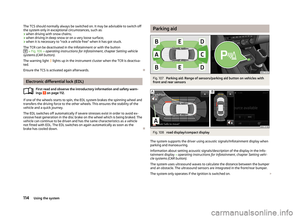 SKODA OCTAVIA 2012 2.G / (1Z) Owners Manual The TCS should normally always be switched on. It may be advisable to switch off
the system only in exceptional circumstances, such as:
› when driving with snow chains;
› when driving in deep snow