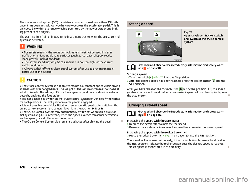 SKODA OCTAVIA 2012 3.G / (5E) Owners Manual The cruise control system (CCS) maintains a constant speed, more than 30 km/h,
once it has been set, without you having to depress the accelerator pedal. This is
only possible within the range which i