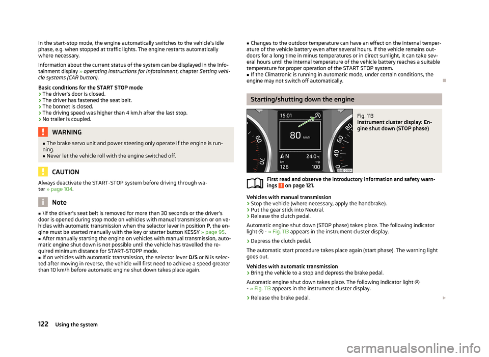 SKODA OCTAVIA 2012 2.G / (1Z) Service Manual In the start-stop mode, the engine automatically switches to the vehicles idle
phase, e.g. when stopped at traffic lights. The engine restarts automatically
where necessary.
Information about the cur