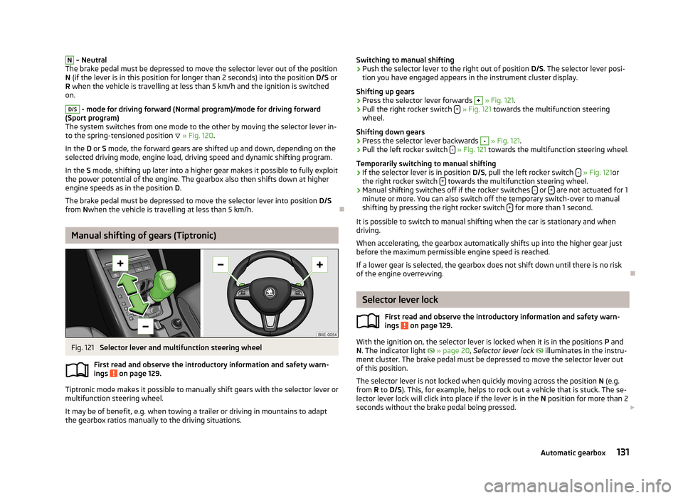 SKODA OCTAVIA 2012 3.G / (5E) Owners Guide N – Neutral
The brake pedal must be depressed to move the selector lever out of the position
N  (if the lever is in this position for longer than 2 seconds) into the position  D/S or
R  when the veh