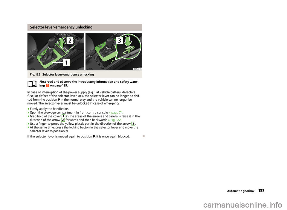SKODA OCTAVIA 2012 3.G / (5E) Owners Manual Selector lever-emergency unlockingFig. 122 
Selector lever-emergency unlocking
First read and observe the introductory information and safety warn- ings 
 on page 129.
In case of interruption of the p