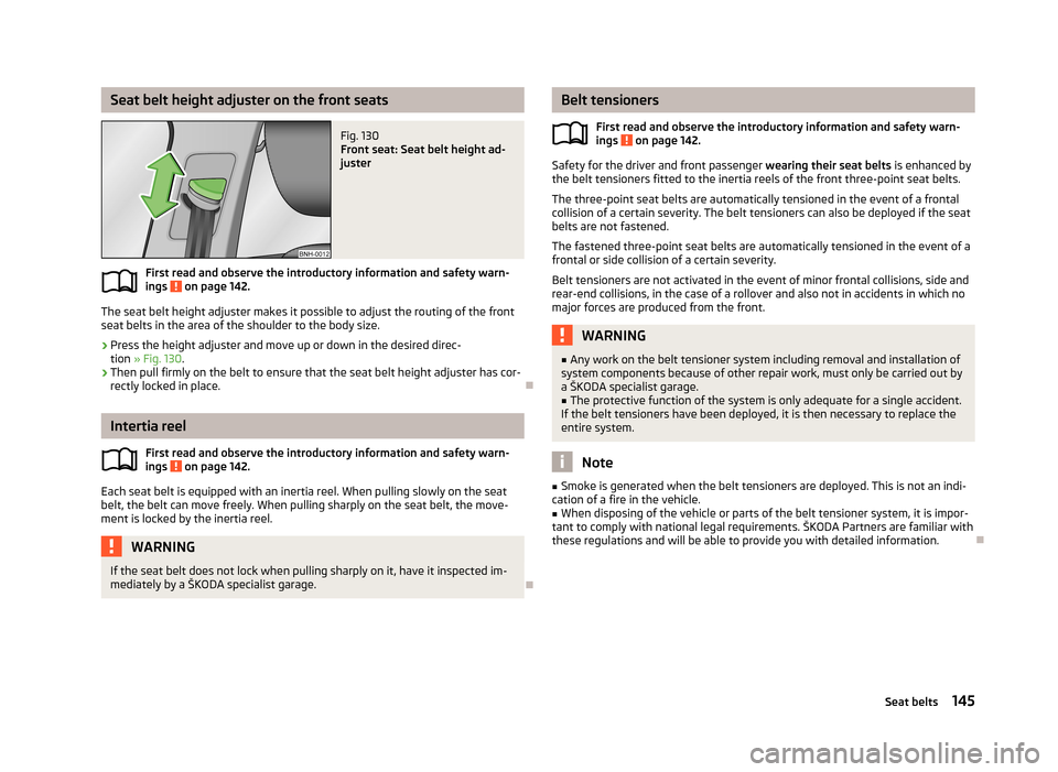 SKODA OCTAVIA 2012 2.G / (1Z) Owners Manual Seat belt height adjuster on the front seatsFig. 130 
Front seat: Seat belt height ad-
juster
First read and observe the introductory information and safety warn-
ings  on page 142.
The seat belt heig