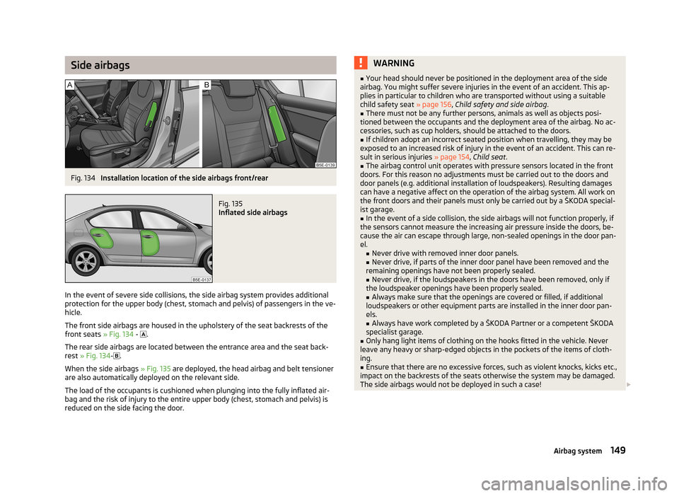 SKODA OCTAVIA 2012 3.G / (5E) Owners Manual Side airbagsFig. 134
Installation location of the side airbags front/rear
Fig. 135
Inflated side airbags
In the event of severe side collisions, the side airbag system provides additional
protection SKODA OCTAVIA 2012 3.G / (5E) Owners Manual Side airbagsFig. 134
Installation location of the side airbags front/rear
Fig. 135
Inflated side airbags
In the event of severe side collisions, the side airbag system provides additional
protection