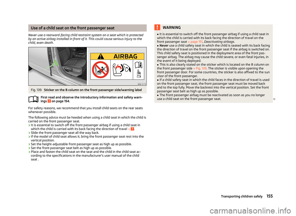 SKODA OCTAVIA 2012 3.G / (5E) Owners Guide Use of a child seat on the front passenger seat
Never use a rearward-facing child restraint system on a seat which is protected by an active airbag installed in front of it. This could cause serious i SKODA OCTAVIA 2012 3.G / (5E) Owners Guide Use of a child seat on the front passenger seat
Never use a rearward-facing child restraint system on a seat which is protected by an active airbag installed in front of it. This could cause serious i