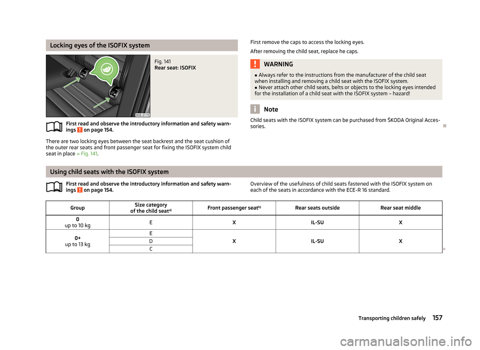 SKODA OCTAVIA 2012 3.G / (5E) Owners Manual Locking eyes of the ISOFIX systemFig. 141
Rear seat: ISOFIX
First read and observe the introductory information and safety warn-ings on page 154.
There are two locking eyes between the seat backrest SKODA OCTAVIA 2012 3.G / (5E) Owners Manual Locking eyes of the ISOFIX systemFig. 141
Rear seat: ISOFIX
First read and observe the introductory information and safety warn-ings on page 154.
There are two locking eyes between the seat backrest