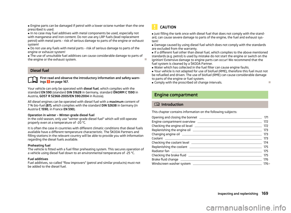 SKODA OCTAVIA 2012 3.G / (5E) Owners Manual ■Engine parts can be damaged if petrol with a lower octane number than the one
prescribed is used.■
In no case may fuel additives with metal components be used, especially not
with manganese and i