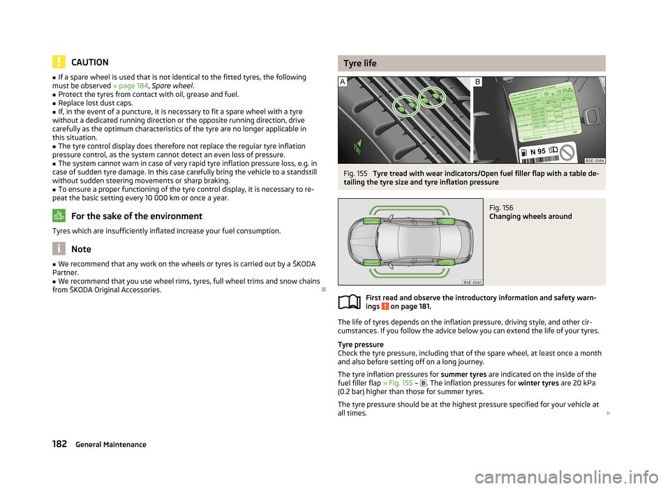 SKODA OCTAVIA 2012 2.G / (1Z) Owners Manual CAUTION■If a spare wheel is used that is not identical to the fitted tyres, the following
must be observed  » page 184, Spare wheel .■
Protect the tyres from contact with oil, grease and fuel.
�