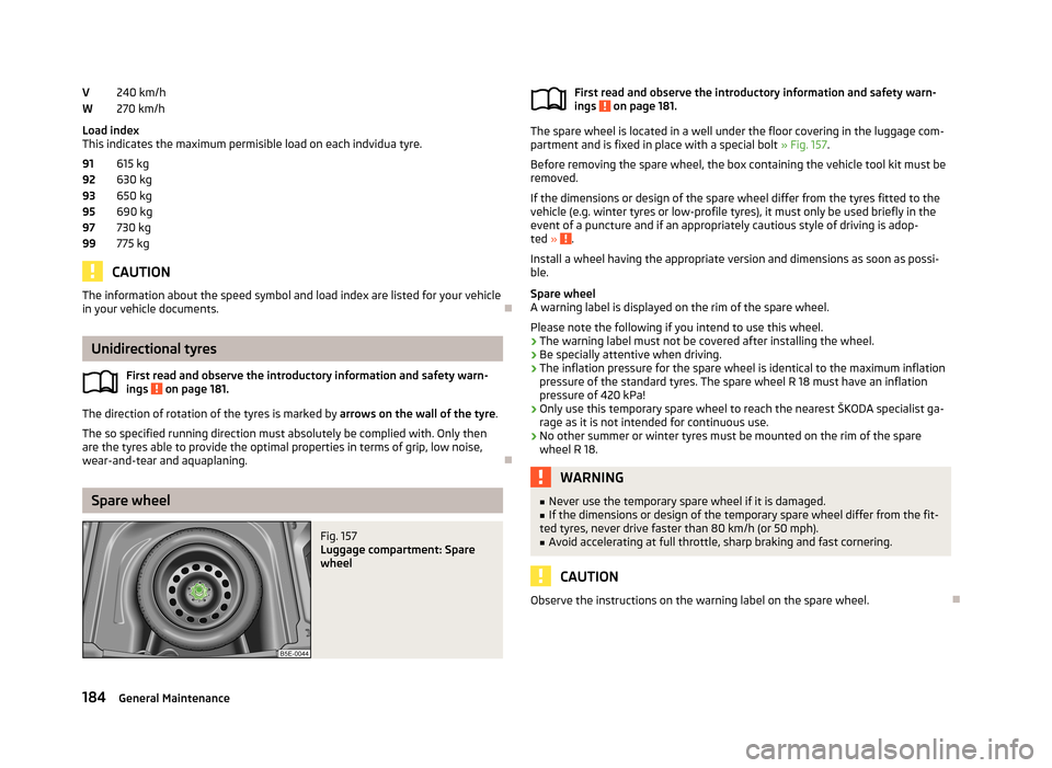 SKODA OCTAVIA 2012 2.G / (1Z) Repair Manual 240 km/h
270 km/h
Load index
This indicates the maximum permisible load on each indvidua tyre.
615 kg
630 kg
650 kg
690 kg
730 kg
775 kg
CAUTION
The information about the speed symbol and load index a