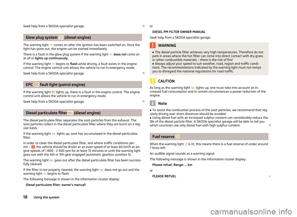 SKODA OCTAVIA 2012 3.G / (5E) User Guide Seek help from a ŠKODA specialist garage.
Glow plug system (diesel engine)
The warning light comes on after the ignition has been switched on. Once the
light has gone out, the engine can SKODA OCTAVIA 2012 3.G / (5E) User Guide Seek help from a ŠKODA specialist garage.
Glow plug system (diesel engine)
The warning light comes on after the ignition has been switched on. Once the
light has gone out, the engine can