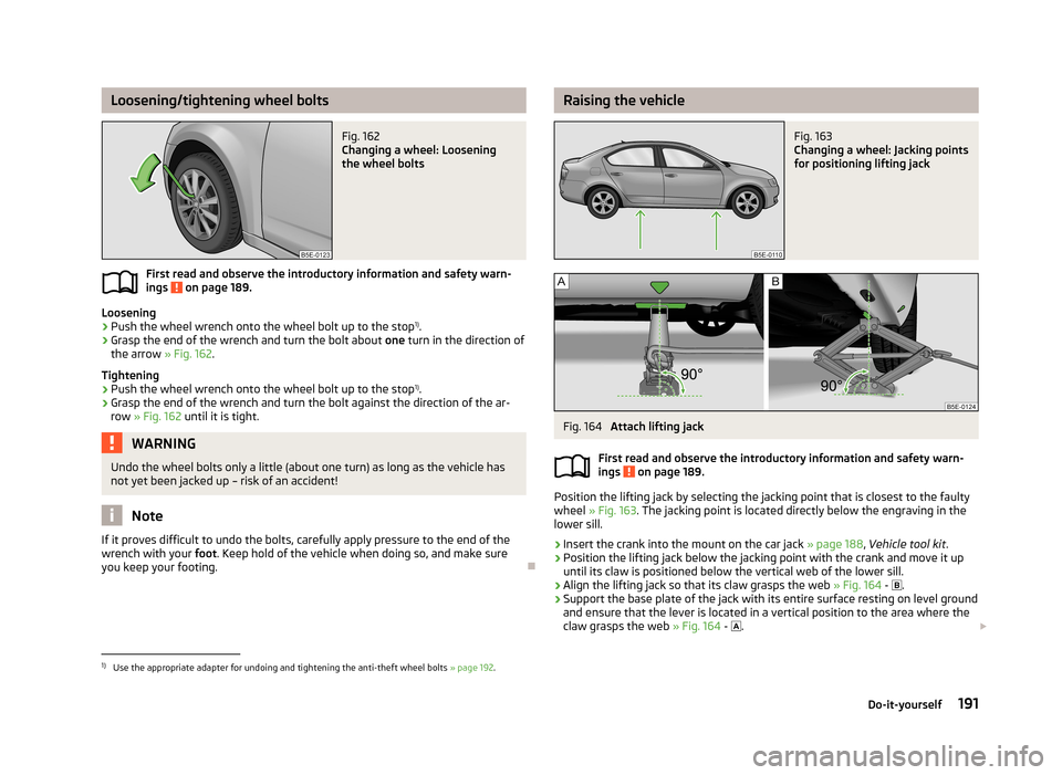 SKODA OCTAVIA 2012 2.G / (1Z) Owners Manual Loosening/tightening wheel boltsFig. 162 
Changing a wheel: Loosening
the wheel bolts
First read and observe the introductory information and safety warn-
ings  on page 189.
Loosening
›
Push the whe