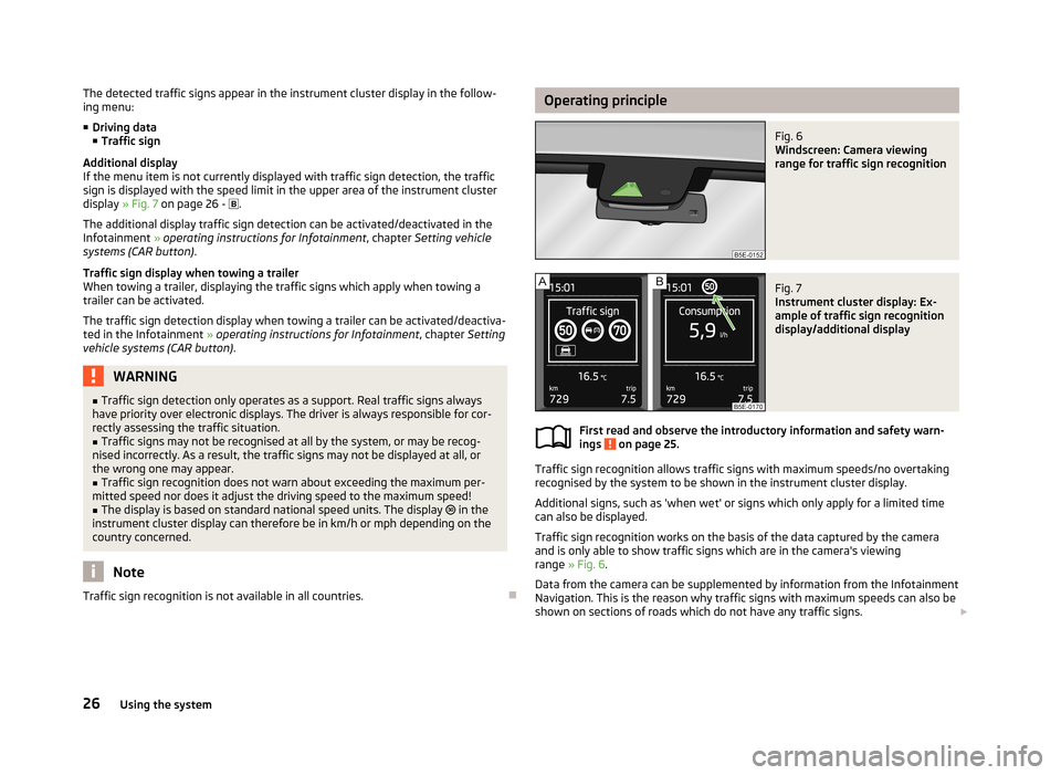 SKODA OCTAVIA 2012 2.G / (1Z) User Guide The detected traffic signs appear in the instrument cluster display in the follow-
ing menu:
■ Driving data
■ Traffic sign
Additional display
If the menu item is not currently displayed with traff