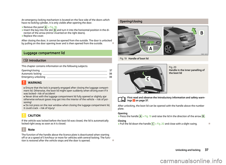 SKODA OCTAVIA 2012 3.G / (5E) Owners Guide An emergency locking mechanism is located on the face side of the doors which
have no locking cylinder, it is only visible after opening the door.›
Remove the panel 
A
  » Fig. 18 .
›
Insert the 