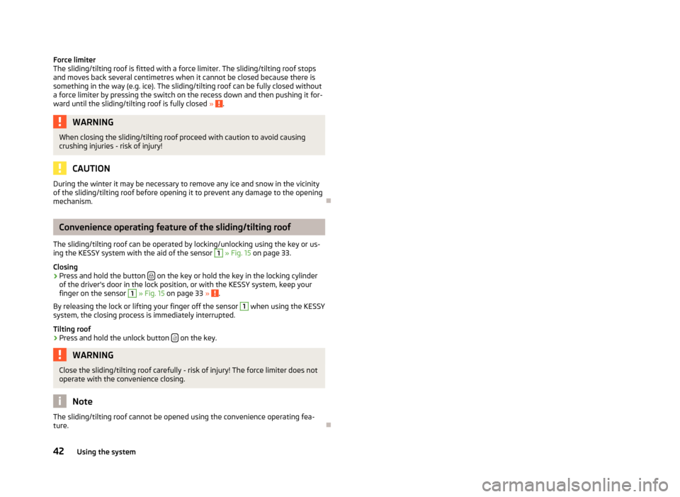 SKODA OCTAVIA 2012 3.G / (5E) Owners Manual Force limiter
The sliding/tilting roof is fitted with a force limiter. The sliding/tilting roof stops and moves back several centimetres when it cannot be closed because there is
something in the way 