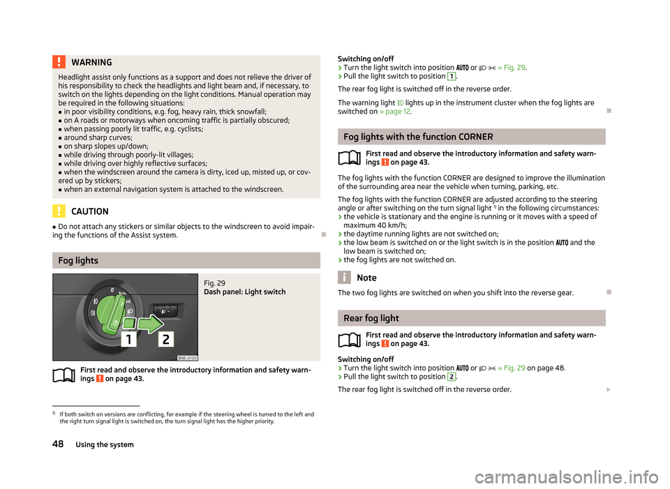 SKODA OCTAVIA 2012 3.G / (5E) Service Manual WARNINGHeadlight assist only functions as a support and does not relieve the driver of
his responsibility to check the headlights and light beam and, if necessary, to
switch on the lights depending on