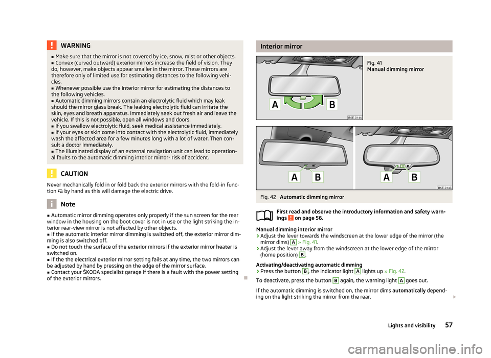 SKODA OCTAVIA 2012 2.G / (1Z) Owners Guide WARNING■Make sure that the mirror is not covered by ice, snow, mist or other objects.■Convex (curved outward) exterior mirrors increase the field of vision. They
do, however, make objects appear s