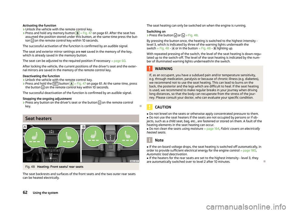 SKODA OCTAVIA 2012 3.G / (5E) Owners Guide Activating the function›Unlock the vehicle with the remote control key.›
Press and hold any memory button 
B
 » Fig. 47  on page 61. After the seat has
assumed the position stored under this butt