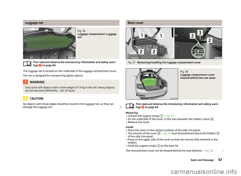 SKODA OCTAVIA 2012 3.G / (5E) Owners Guide Luggage netFig. 56 
Luggage compartment: Luggage
net
First read and observe the introductory information and safety warn-
ings  on page 64.
The luggage net is located on the underside of the luggage c