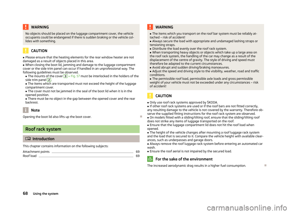 SKODA OCTAVIA 2012 2.G / (1Z) Owners Manual WARNINGNo objects should be placed on the luggage compartment cover, the vehicle
occupants could be endangered if there is sudden braking or the vehicle col-
lides with something.
CAUTION
■ Please e