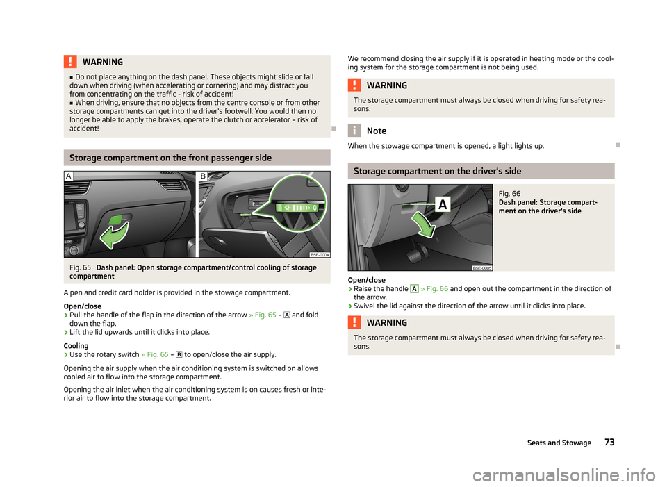 SKODA OCTAVIA 2012 2.G / (1Z) Owners Manual WARNING■Do not place anything on the dash panel. These objects might slide or fall
down when driving (when accelerating or cornering) and may distract you
from concentrating on the traffic - risk of