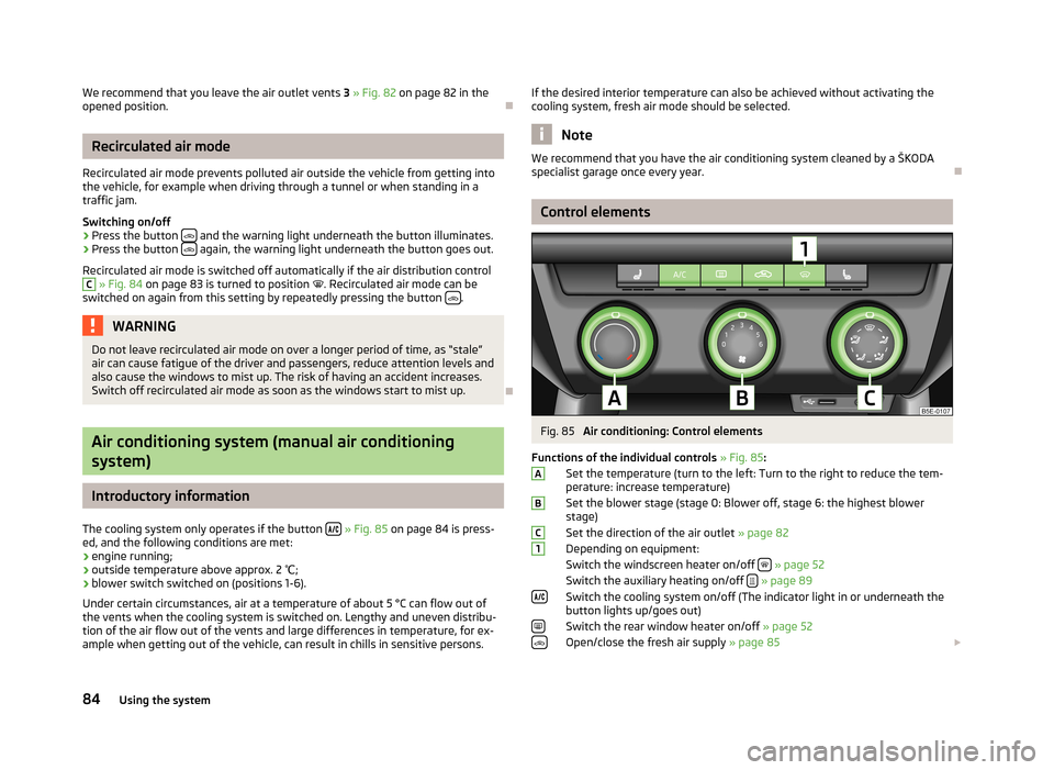 SKODA OCTAVIA 2012 3.G / (5E) Owners Manual We recommend that you leave the air outlet vents 3 » Fig. 82  on page 82 in the
opened position.
Recirculated air mode
Recirculated air mode prevents polluted air outside the vehicle from getting 
