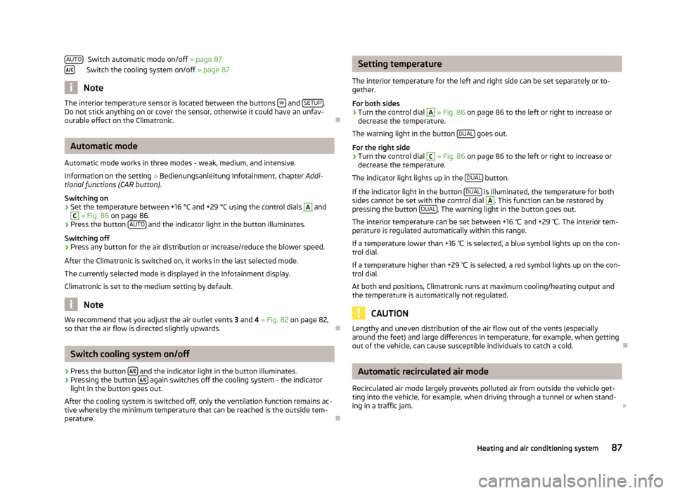 SKODA OCTAVIA 2012 2.G / (1Z) Owners Guide Switch automatic mode on/off » page 87
Switch the cooling system on/off  » page 87
Note
The interior temperature sensor is located between the buttons   and SETUP.
Do not stick anything on or cov