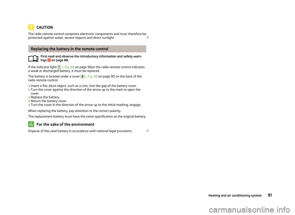 SKODA OCTAVIA 2012 2.G / (1Z) Owners Manual CAUTIONThe radio remote control comprises electronic components and must therefore be
protected against water, severe impacts and direct sunlight.
Replacing the battery in the remote control
First 