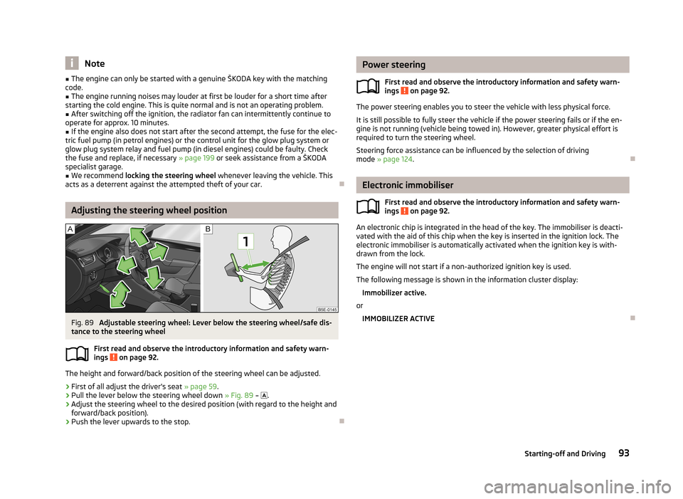 SKODA OCTAVIA 2012 2.G / (1Z) Owners Manual Note■The engine can only be started with a genuine ŠKODA key with the matching
code.■
The engine running noises may louder at first be louder for a short time after
starting the cold engine. This