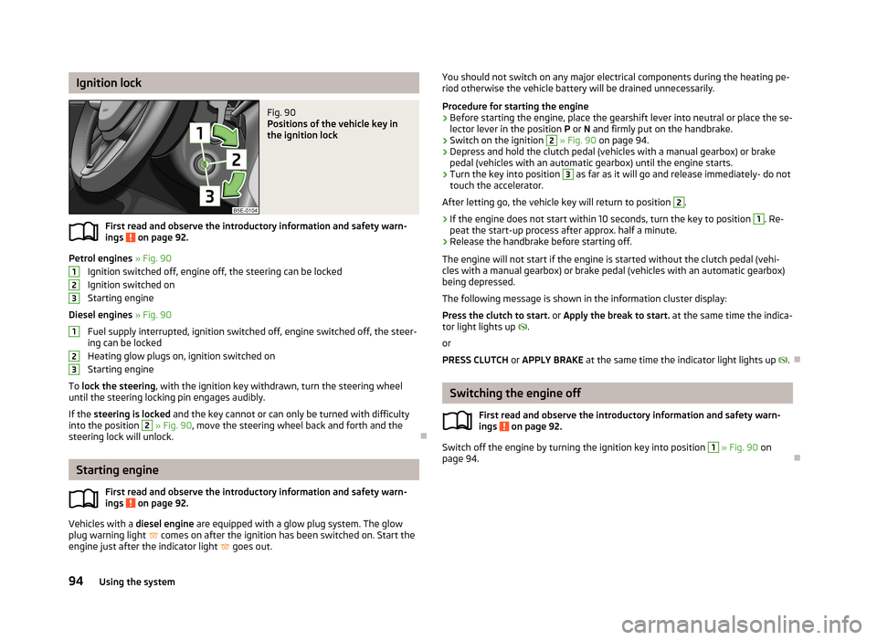 SKODA OCTAVIA 2012 2.G / (1Z) Owners Guide Ignition lockFig. 90 
Positions of the vehicle key in
the ignition lock
First read and observe the introductory information and safety warn-
ings  on page 92.
Petrol engines  » Fig. 90
Ignition switc