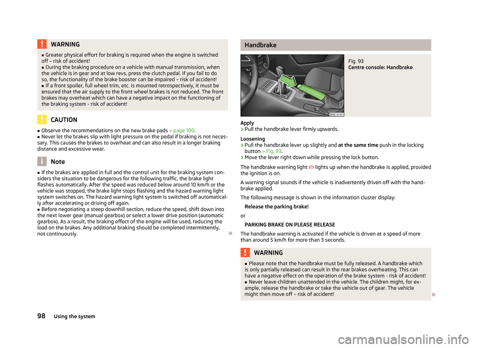 SKODA OCTAVIA 2012 2.G / (1Z) Owners Guide WARNING■Greater physical effort for braking is required when the engine is switched
off – risk of accident!■
During the braking procedure on a vehicle with manual transmission, when
the vehicle 