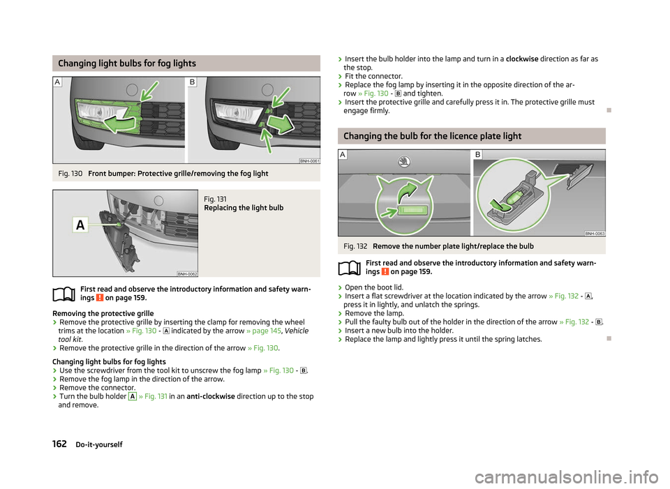 SKODA RAPID 2012 1.G Owners Guide Changing light bulbs for fog lights
Fig. 130
Front bumper: Protective grille/removing the fog light Fig. 131
Replacing the light bulb
First read and observe the introductory information and safety w SKODA RAPID 2012 1.G Owners Guide Changing light bulbs for fog lights
Fig. 130
Front bumper: Protective grille/removing the fog light Fig. 131
Replacing the light bulb
First read and observe the introductory information and safety w