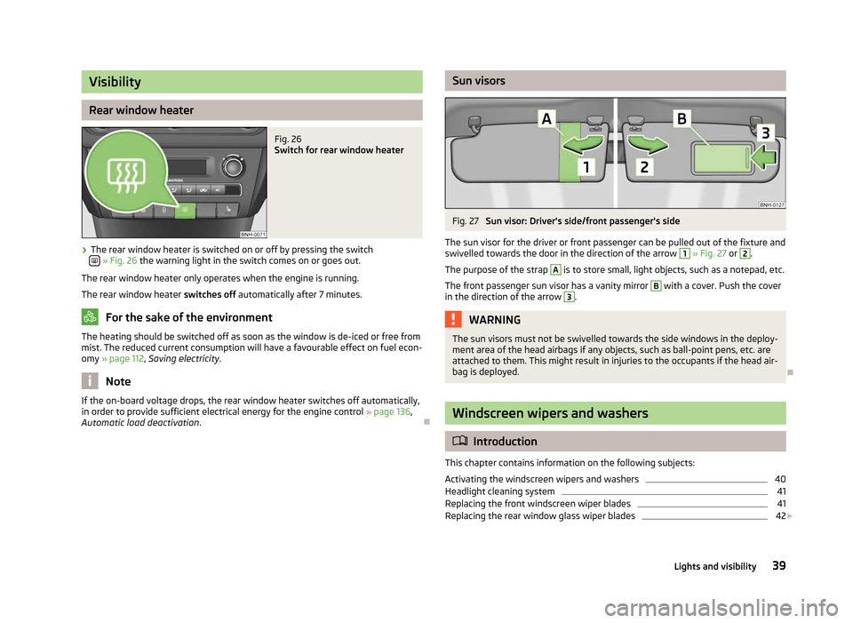 SKODA RAPID 2012 1.G Owners Manual Visibility
Rear window heater
Fig. 26
Switch for rear window heater
› The rear window heater is switched on or off by pressing the switch
» Fig. 26
the warning light in the switch comes on o SKODA RAPID 2012 1.G Owners Manual Visibility
Rear window heater
Fig. 26
Switch for rear window heater
› The rear window heater is switched on or off by pressing the switch
» Fig. 26
the warning light in the switch comes on o