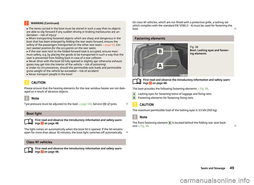 SKODA RAPID 2012 1.G Owners Manual WARNING (Continued)
■ The items carried in the boot must be stored in such a way that no objects
are able to slip forward if any sudden driving or braking manoeuvres are un-
dertaken – risk of inj