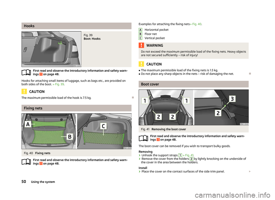 SKODA RAPID 2012 1.G User Guide Hooks
Fig. 39
Boot: Hooks
First read and observe the introductory information and safety warn-
ings on page 48.
Hooks for attaching small items of luggage, such as bags etc., are provided on
both s SKODA RAPID 2012 1.G User Guide Hooks
Fig. 39
Boot: Hooks
First read and observe the introductory information and safety warn-
ings on page 48.
Hooks for attaching small items of luggage, such as bags etc., are provided on
both s