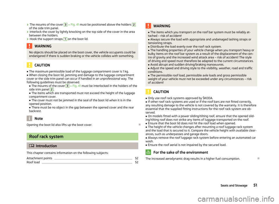 SKODA RAPID 2012 1.G User Guide ›
The mounts of the cover 3
» Fig. 41 must be positioned above the holders 2
of the side trim panel.
› Interlock the cover by lightly knocking on the top side of the cover in the area
between SKODA RAPID 2012 1.G User Guide ›
The mounts of the cover 3
» Fig. 41 must be positioned above the holders 2
of the side trim panel.
› Interlock the cover by lightly knocking on the top side of the cover in the area
between