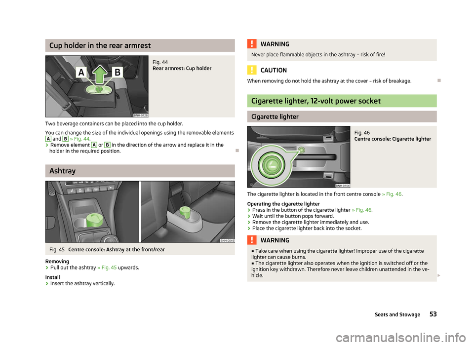 SKODA RAPID 2012 1.G Workshop Manual Cup holder in the rear armrest
Fig. 44
Rear armrest: Cup holder
Two beverage containers can be placed into the cup holder.
You can change the size of the individual openings using the removable eleme SKODA RAPID 2012 1.G Workshop Manual Cup holder in the rear armrest
Fig. 44
Rear armrest: Cup holder
Two beverage containers can be placed into the cup holder.
You can change the size of the individual openings using the removable eleme