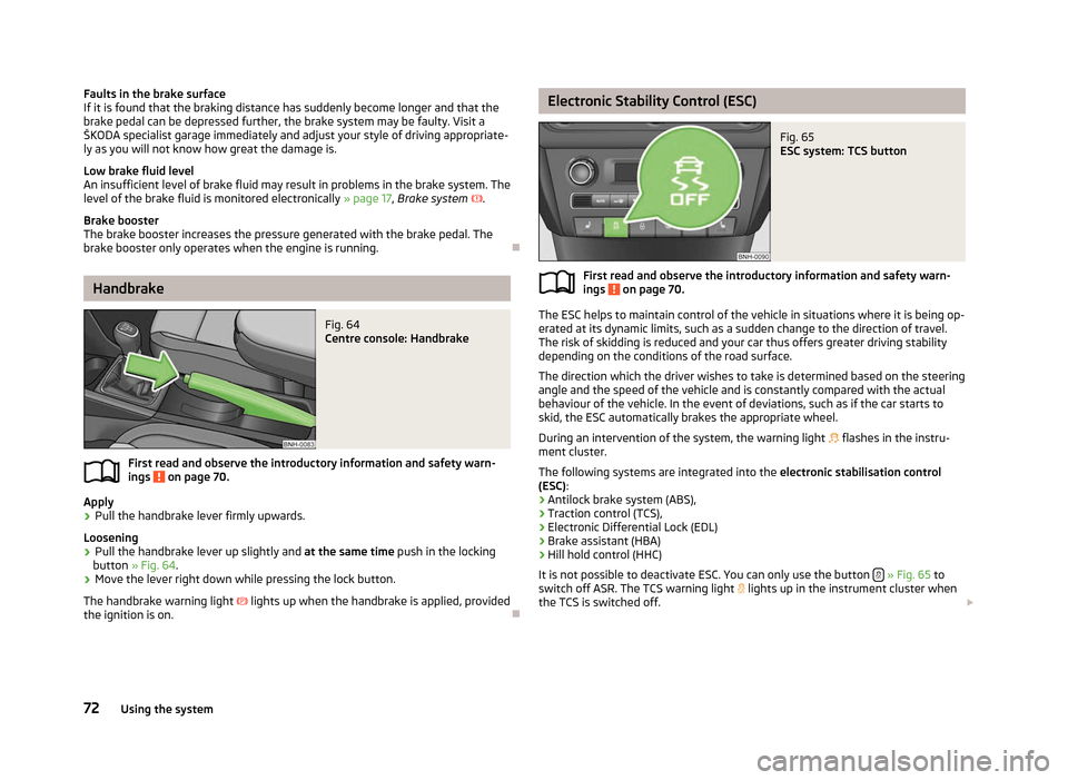 SKODA RAPID 2012 1.G Owners Manual Faults in the brake surface
If it is found that the braking distance has suddenly become longer and that the
brake pedal can be depressed further, the brake system may be faulty. Visit a
ŠKODA specia SKODA RAPID 2012 1.G Owners Manual Faults in the brake surface
If it is found that the braking distance has suddenly become longer and that the
brake pedal can be depressed further, the brake system may be faulty. Visit a
ŠKODA specia