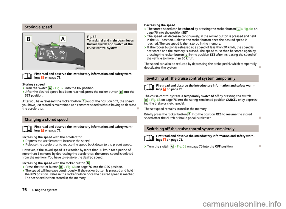 SKODA RAPID 2012 1.G Owners Manual Storing a speed
Fig. 68 
Turn signal and main beam lever:
Rocker switch and switch of the
cruise control system
First read and observe the introductory information and safety warn-
ings   on page 75.
