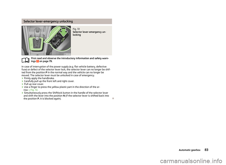 SKODA RAPID 2012 1.G Owners Manual Selector lever-emergency unlocking
Fig. 72 
Selector lever-emergency un-
locking
First read and observe the introductory information and safety warn-
ings   on page 79.
In case of interruption of the 