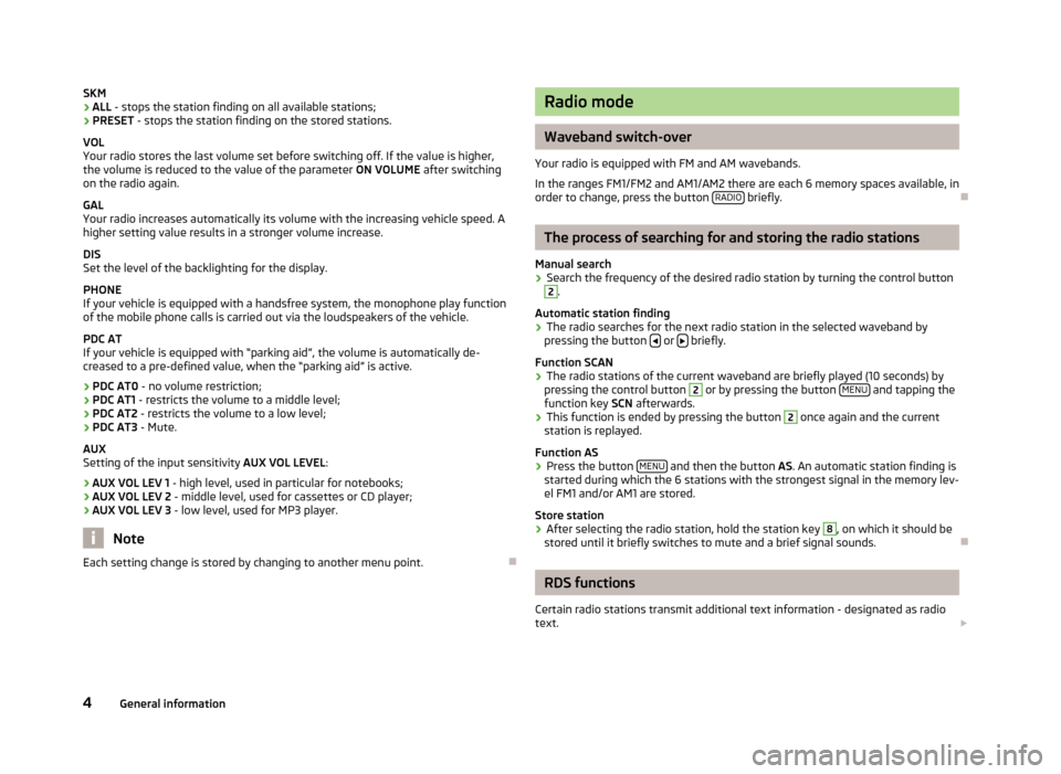 SKODA ROOMSTER 2012 1.G Blues Car Radio Manual SKM ›ALL - stops the station finding on all available stations;›PRESET - stops the station finding on the stored stations.
VOL Your radio stores the last volume set before switching off. If the va