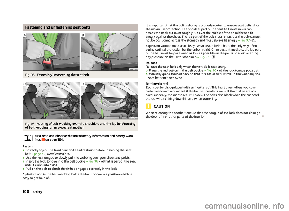 SKODA ROOMSTER 2012 1.G Owners Manual Fastening and unfastening seat belts
Fig. 96 
Fastening/unfastening the seat belt Fig. 97 
Routing of belt webbing over the shoulders and the lap belt/Routing
of belt webbing for an expectant mother
F