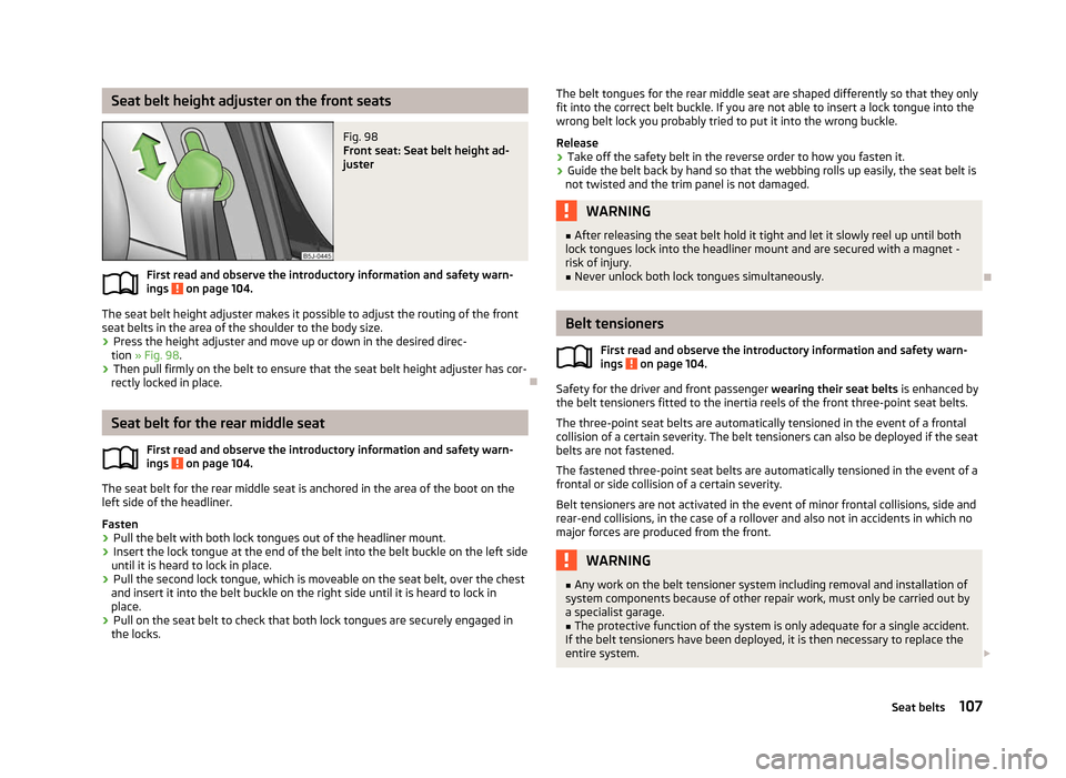 SKODA ROOMSTER 2012 1.G Owners Manual Seat belt height adjuster on the front seats
Fig. 98 
Front seat: Seat belt height ad-
juster
First read and observe the introductory information and safety warn-
ings   on page 104.
The seat belt hei