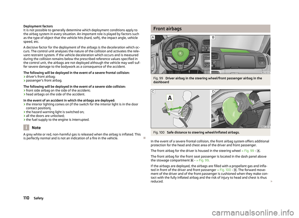 SKODA ROOMSTER 2012 1.G Owners Manual Deployment factors
It is not possible to generally determine which deployment conditions apply to
the airbag system in every situation. An important role is played by factors such
as the type of objec