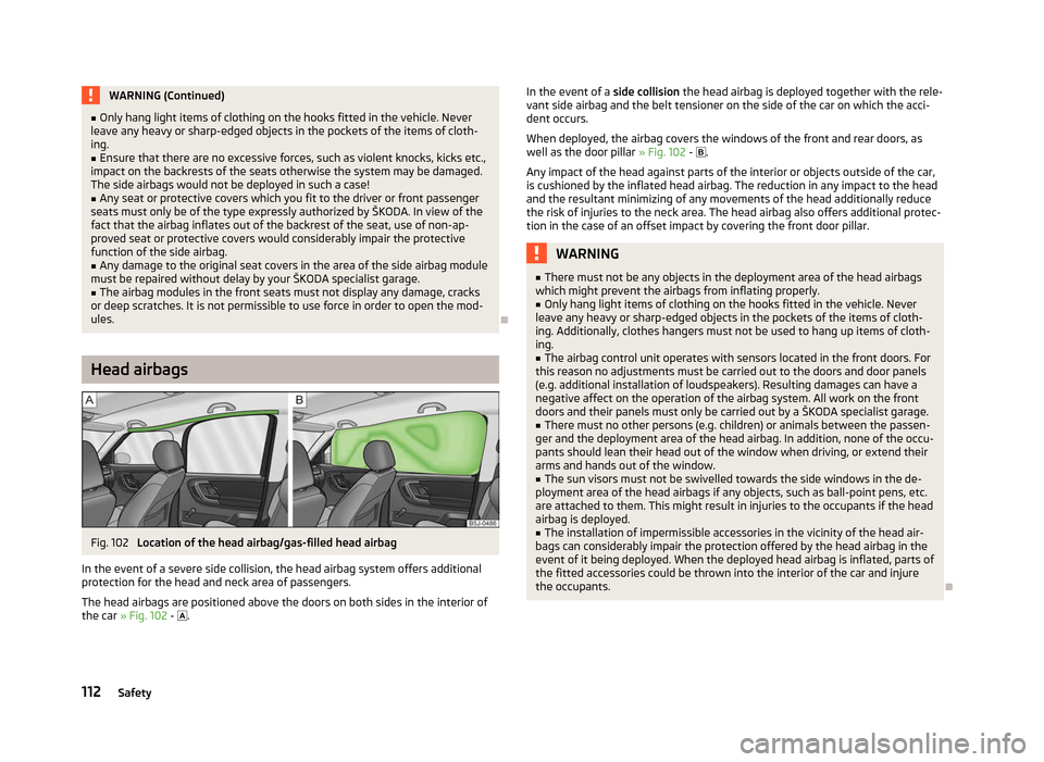 SKODA ROOMSTER 2012 1.G Owners Manual WARNING (Continued)
■ Only hang light items of clothing on the hooks fitted in the vehicle. Never
leave any heavy or sharp-edged objects in the pockets of the items of cloth-
ing.
■ Ensure that th