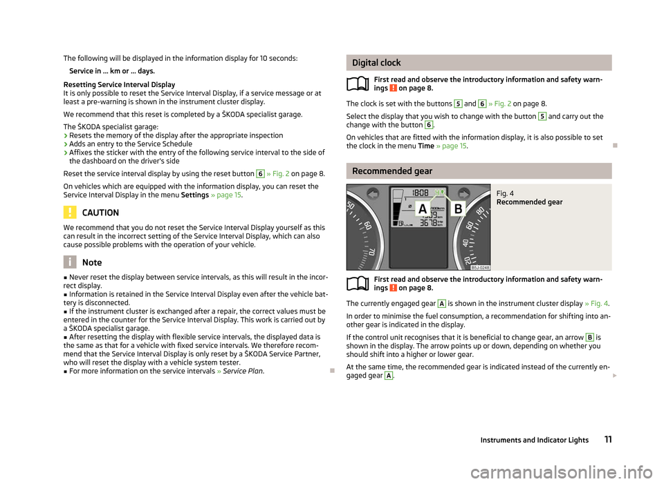 SKODA ROOMSTER 2012 1.G User Guide The following will be displayed in the information display for 10
seconds:
Service in ... km or ... days.
Resetting Service Interval Display
It is only possible to reset the Service Interval Display, SKODA ROOMSTER 2012 1.G User Guide The following will be displayed in the information display for 10
seconds:
Service in ... km or ... days.
Resetting Service Interval Display
It is only possible to reset the Service Interval Display,