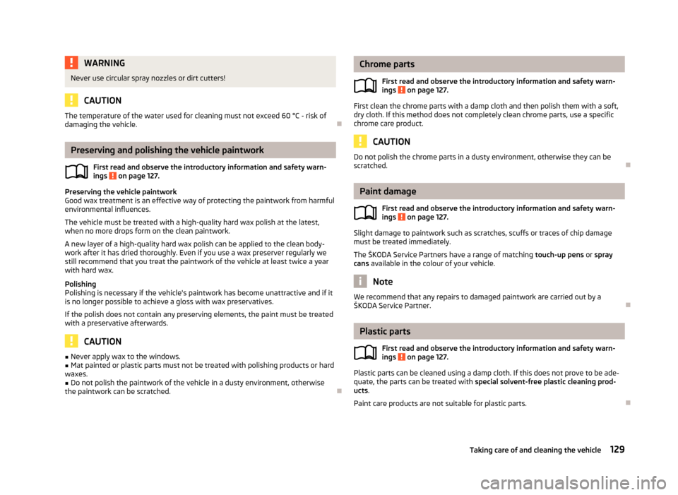 SKODA ROOMSTER 2012 1.G Owners Manual WARNING
Never use circular spray nozzles or dirt cutters! CAUTION
The temperature of the water used for cleaning must not exceed 60 °C - risk of
damaging the vehicle. ÐPreserving and polishing the v