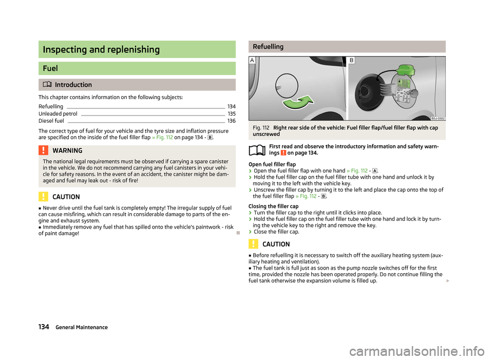 SKODA ROOMSTER 2012 1.G Owners Manual Inspecting and replenishing
Fuel
ä
Introduction
This chapter contains information on the following subjects:
Refuelling 134
Unleaded petrol 135
Diesel fuel 136
The correct type of fuel for your vehic