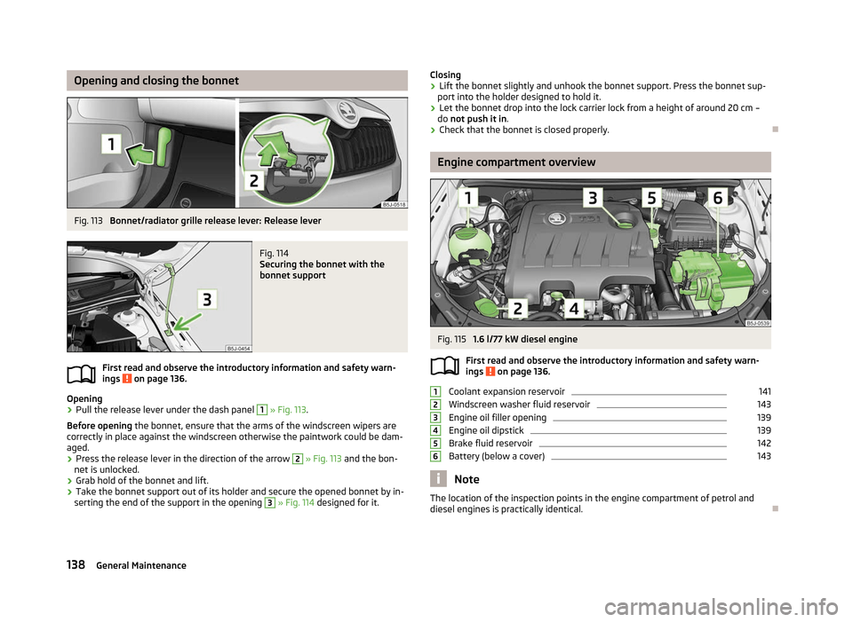 SKODA ROOMSTER 2012 1.G Owners Manual Opening and closing the bonnet
Fig. 113 
Bonnet/radiator grille release lever: Release lever Fig. 114 
Securing the bonnet with the
bonnet support
First read and observe the introductory information a