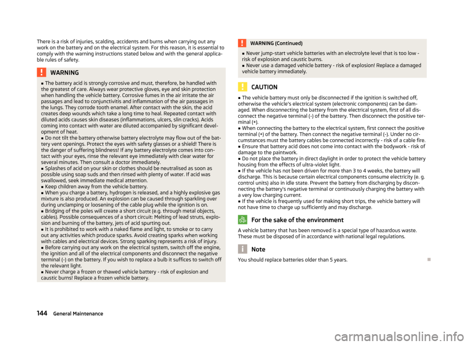 SKODA ROOMSTER 2012 1.G Owners Manual There is a risk of injuries, scalding, accidents and burns when carrying out any
work on the battery and on the electrical system. For this reason, it is essential to
comply with the warning instructi