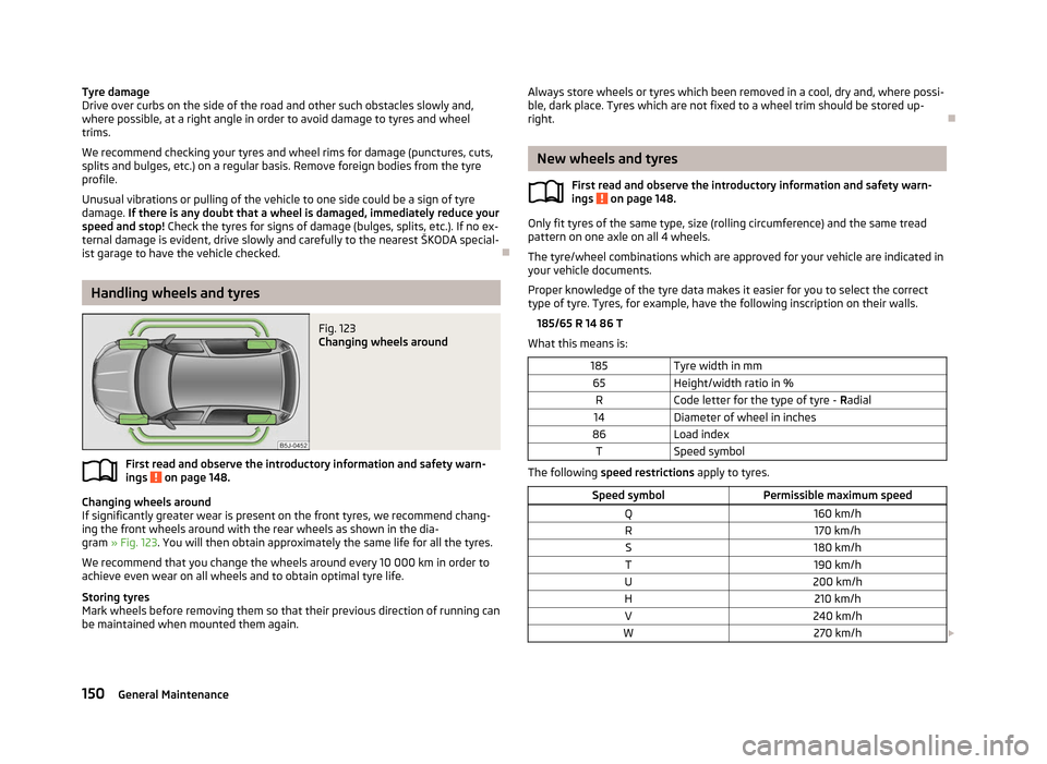 SKODA ROOMSTER 2012 1.G Owners Manual Tyre damage
Drive over curbs on the side of the road and other such obstacles slowly and,
where possible, at a right angle in order to avoid damage to tyres and wheel
trims.
We recommend checking your