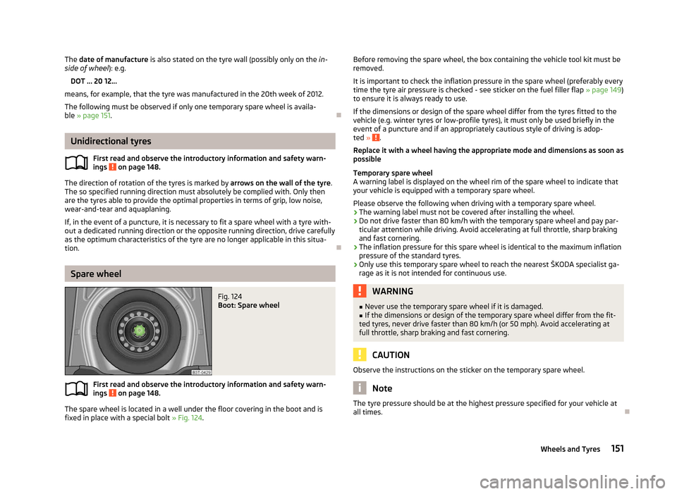 SKODA ROOMSTER 2012 1.G Owners Manual The date of manufacture
is also stated on the tyre wall (possibly only on the in-
side of wheel ): e.g.
DOT ... 20 12...
means, for example, that the tyre was manufactured in the 20th week of 2012.
SKODA ROOMSTER 2012 1.G Owners Manual The date of manufacture
is also stated on the tyre wall (possibly only on the in-
side of wheel ): e.g.
DOT ... 20 12...
means, for example, that the tyre was manufactured in the 20th week of 2012.
